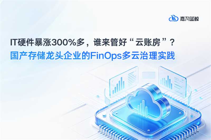 IT硬件涨价300%，谁来管好“云账房”？国产存储龙头企业的FinOps多云治理实践